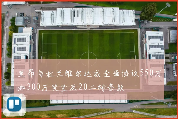 里昂与杜兰维尔达成全面协议550万加300万奖金及20二转条款
