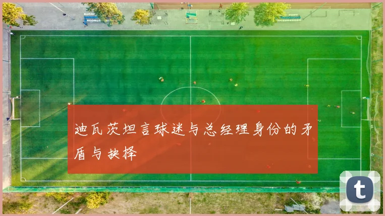 迪瓦茨坦言球迷与总经理身份的矛盾与抉择