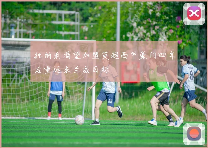托纳利渴望加盟英超西甲豪门四年后重返米兰成目标