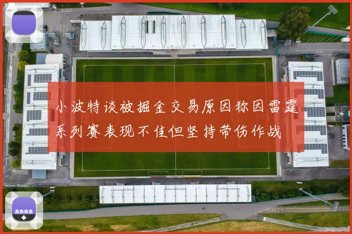 小波特谈被掘金交易原因称因雷霆系列赛表现不佳但坚持带伤作战