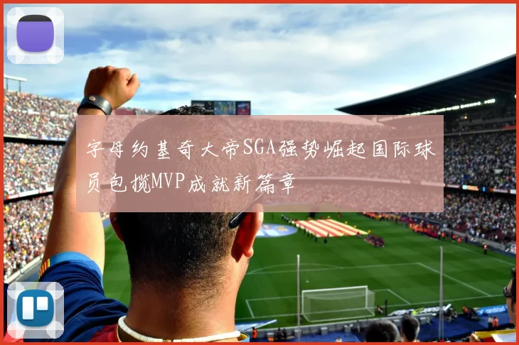 字母约基奇大帝SGA强势崛起国际球员包揽MVP成就新篇章