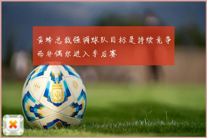 黄蜂总裁强调球队目标是持续竞争而非偶尔进入季后赛