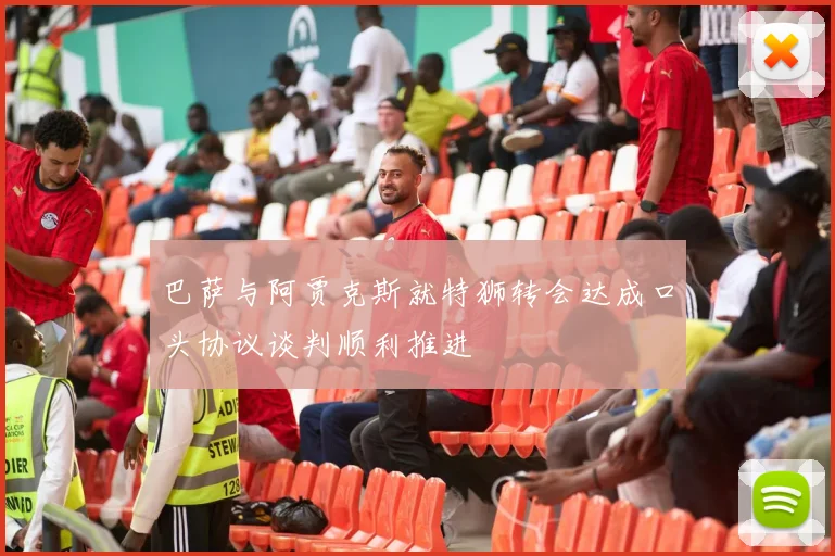 巴萨与阿贾克斯就特狮转会达成口头协议谈判顺利推进
