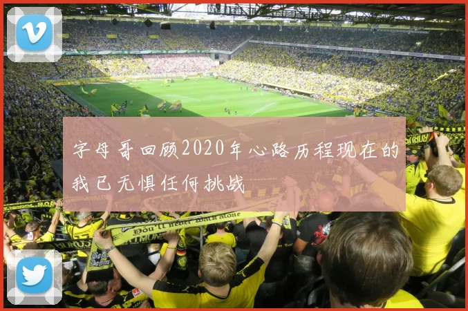 字母哥回顾2020年心路历程现在的我已无惧任何挑战