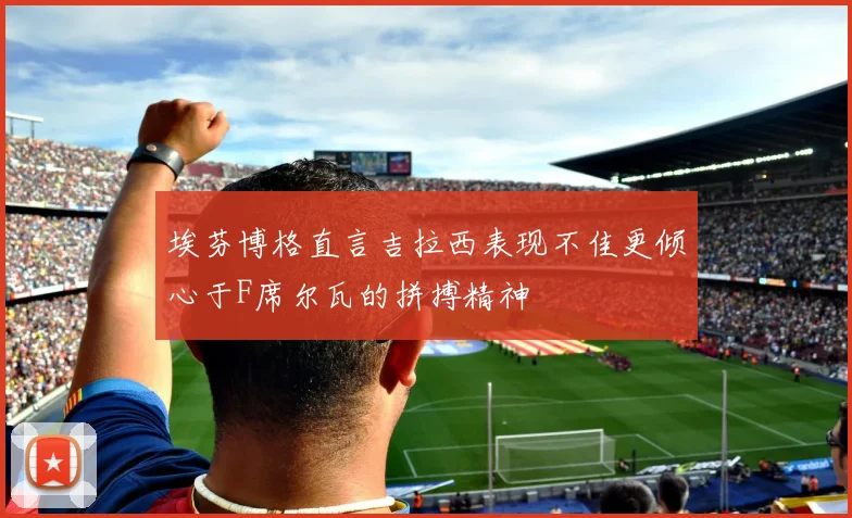 埃芬博格直言吉拉西表现不佳更倾心于F席尔瓦的拼搏精神